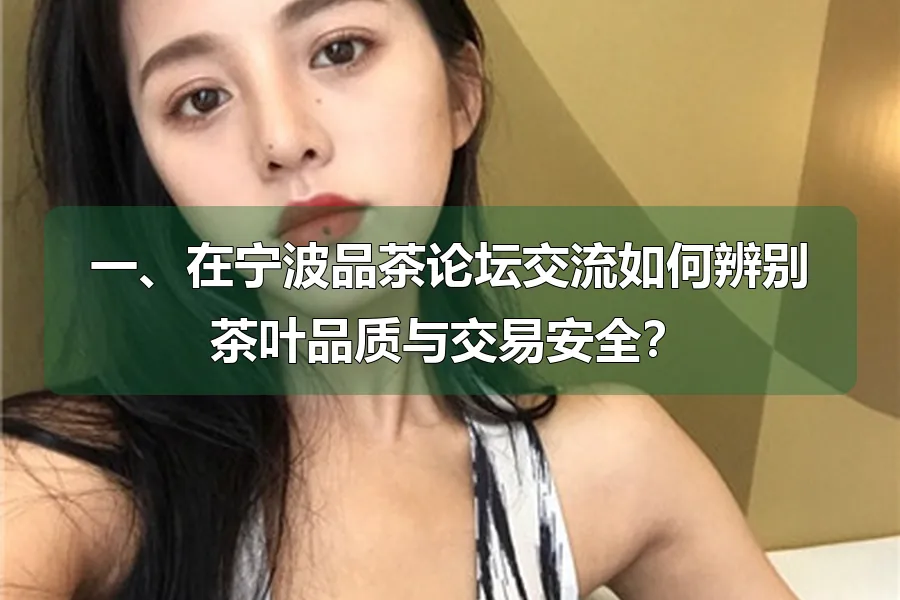 一、在宁波品茶论坛交流如何辨别茶叶品质与交易安全?
